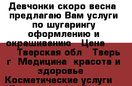 Девчонки скоро весна, предлагаю Вам услуги по шугарингу,оформлению и окрашиванию › Цена ­ 100 - Тверская обл., Тверь г. Медицина, красота и здоровье » Косметические услуги   . Тверская обл.,Тверь г.